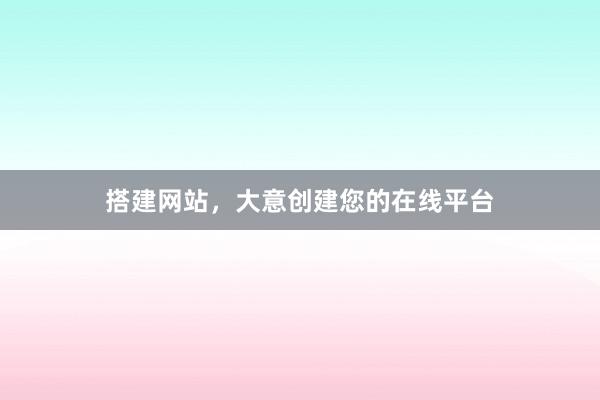 搭建网站，大意创建您的在线平台